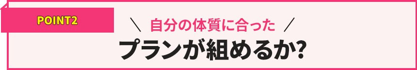 POINT2自分の体質に合ったプランが組めるか