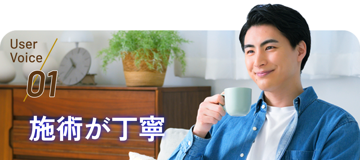 User Voice 01 施術が丁寧